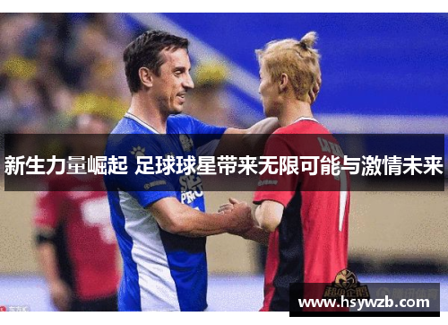 新生力量崛起 足球球星带来无限可能与激情未来