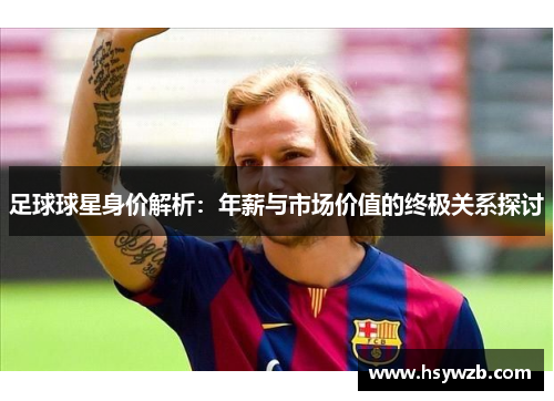 足球球星身价解析：年薪与市场价值的终极关系探讨