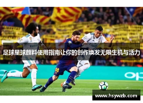 足球星球颜料使用指南让你的创作焕发无限生机与活力
