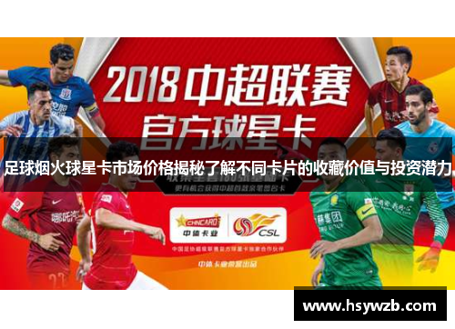 足球烟火球星卡市场价格揭秘了解不同卡片的收藏价值与投资潜力