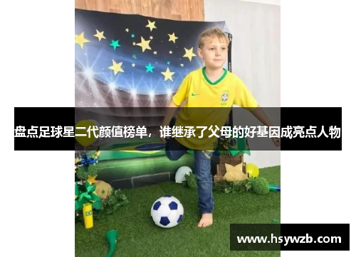 盘点足球星二代颜值榜单，谁继承了父母的好基因成亮点人物