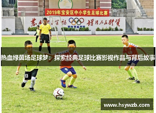 热血绿茵场足球梦：探索经典足球比赛影视作品与背后故事