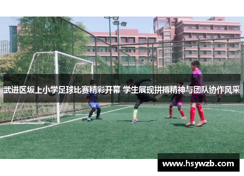 武进区坂上小学足球比赛精彩开幕 学生展现拼搏精神与团队协作风采