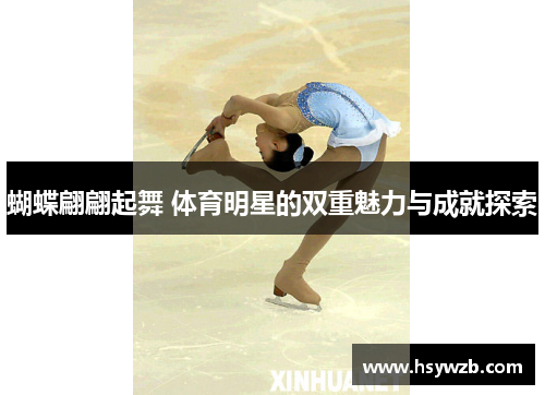 蝴蝶翩翩起舞 体育明星的双重魅力与成就探索