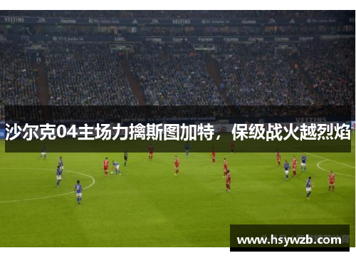 沙尔克04主场力擒斯图加特，保级战火越烈焰